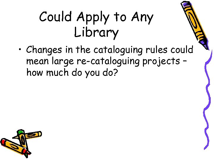 Could Apply to Any Library • Changes in the cataloguing rules could mean large