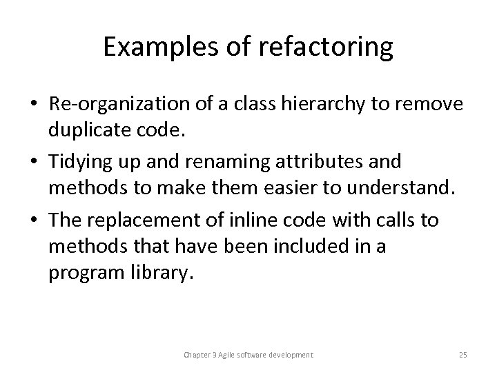 Examples of refactoring • Re-organization of a class hierarchy to remove duplicate code. •