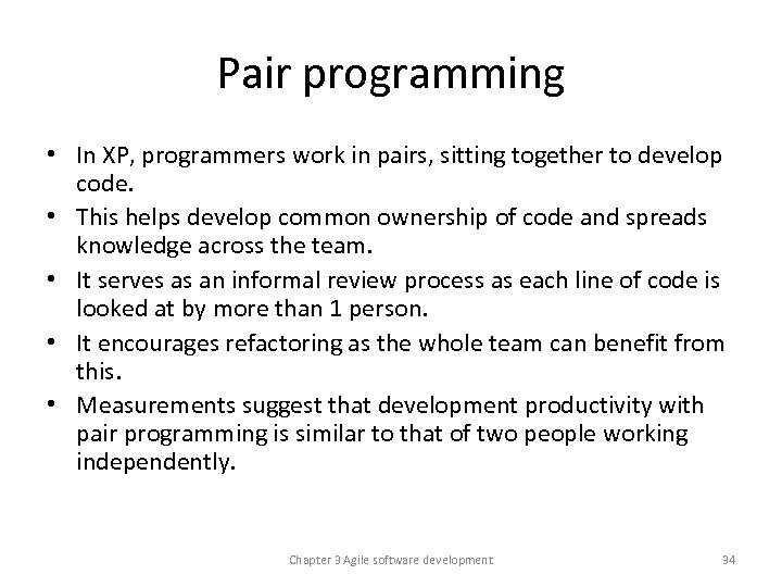 Pair programming • In XP, programmers work in pairs, sitting together to develop code.