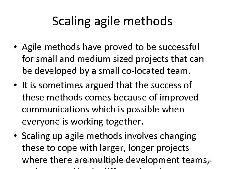 Scaling agile methods • Agile methods have proved to be successful for small and