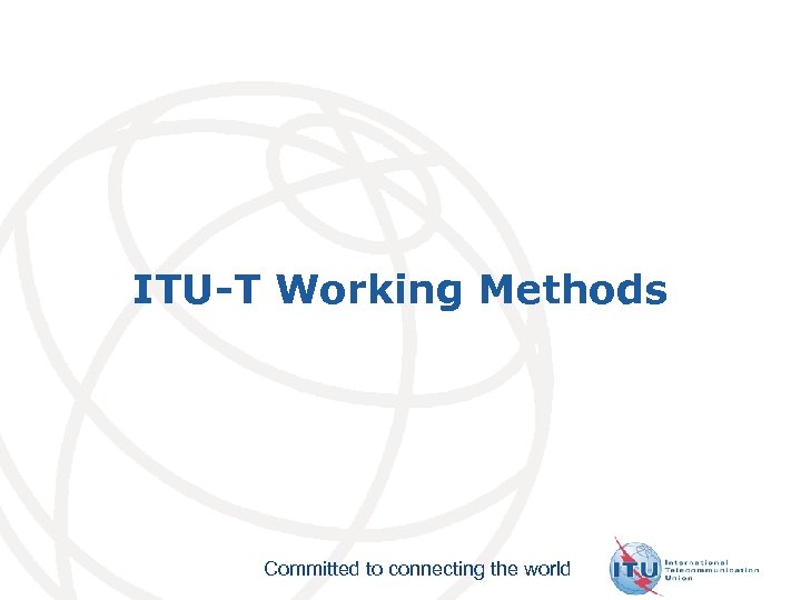 ITU-T Working Methods Committed to connecting the world 