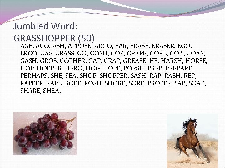 Jumbled Word: GRASSHOPPER (50) AGE, AGO, ASH, APPOSE, ARGO, EAR, ERASER, EGO, ERGO, GAS,