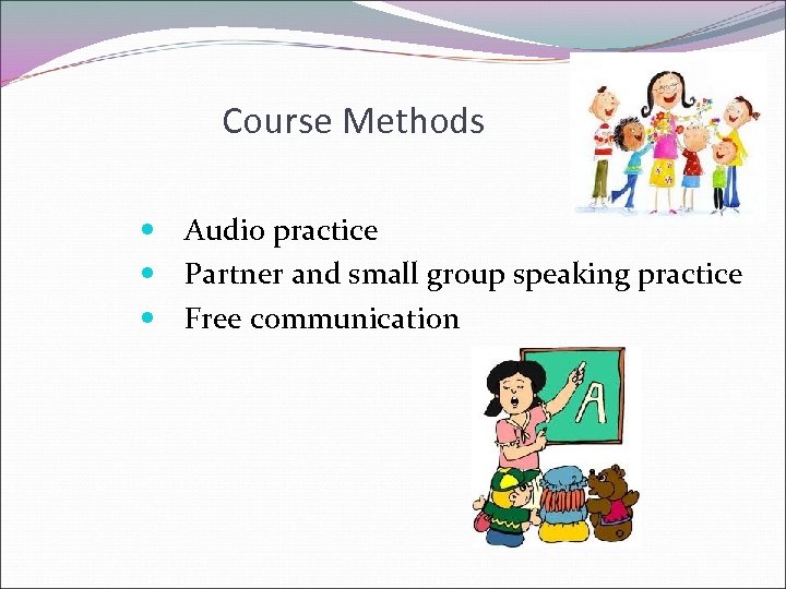 Course Methods Audio practice Partner and small group speaking practice Free communication 