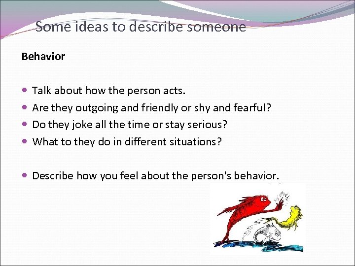 Some ideas to describe someone Behavior Talk about how the person acts. Are they