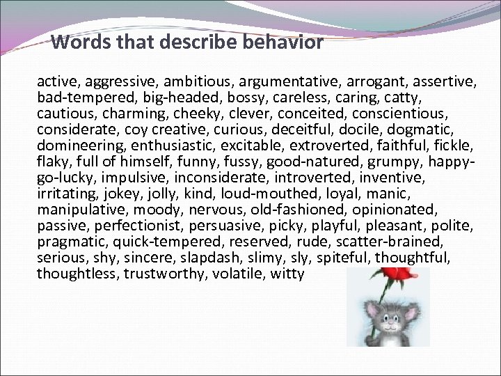 Words that describe behavior active, aggressive, ambitious, argumentative, arrogant, assertive, bad-tempered, big-headed, bossy, careless,