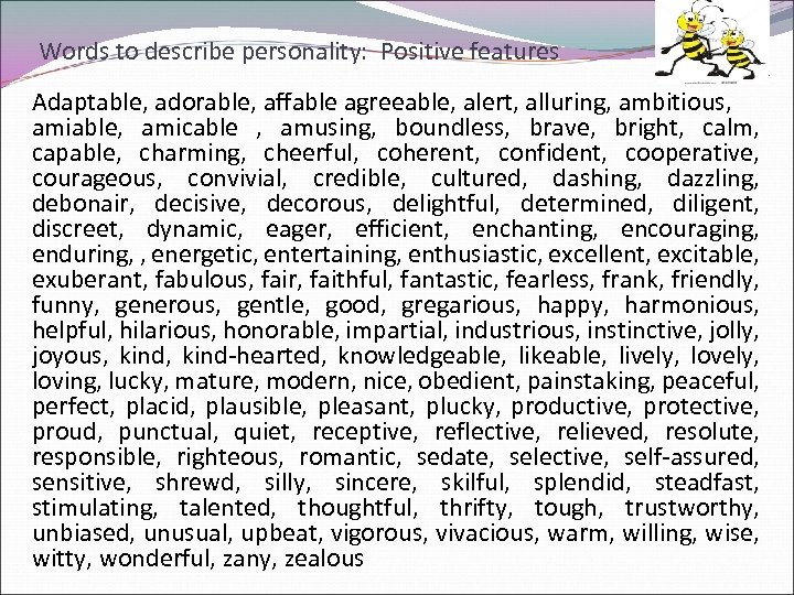 Words to describe personality: Positive features Adaptable, adorable, affable agreeable, alert, alluring, ambitious, amiable,