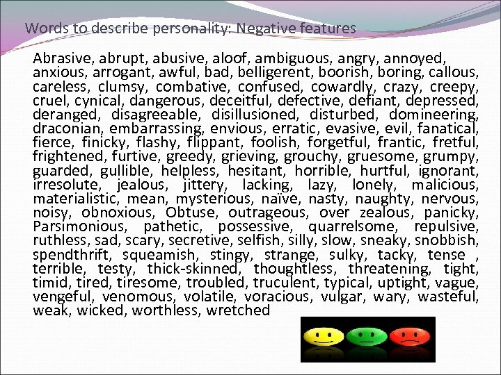 Words to describe personality: Negative features Abrasive, abrupt, abusive, aloof, ambiguous, angry, annoyed, anxious,