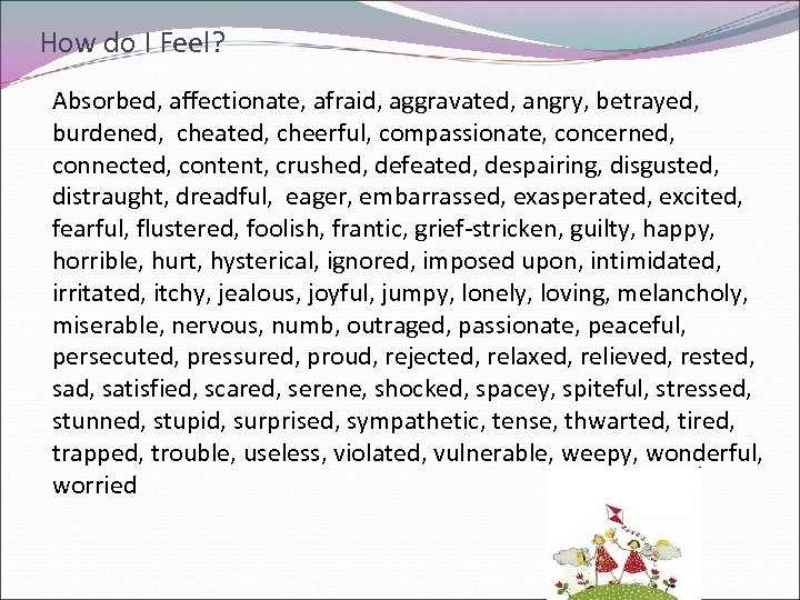 How do I Feel? Absorbed, affectionate, afraid, aggravated, angry, betrayed, burdened, cheated, cheerful, compassionate,