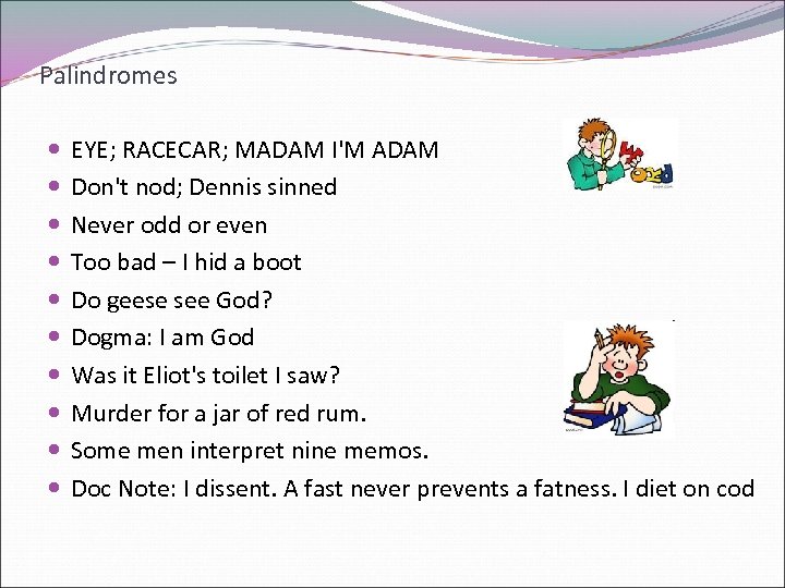 Palindromes EYE; RACECAR; MADAM I'M ADAM Don't nod; Dennis sinned Never odd or even