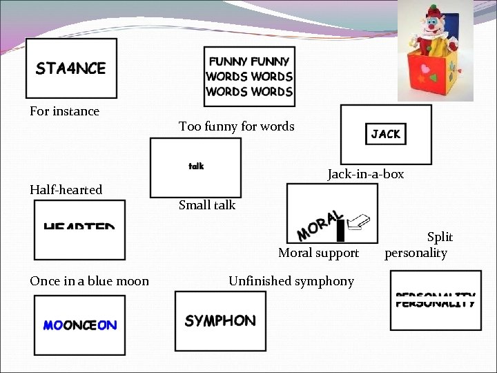 Puzzles For instance Half-hearted Too funny for words Jack-in-a-box Small talk Moral support Once