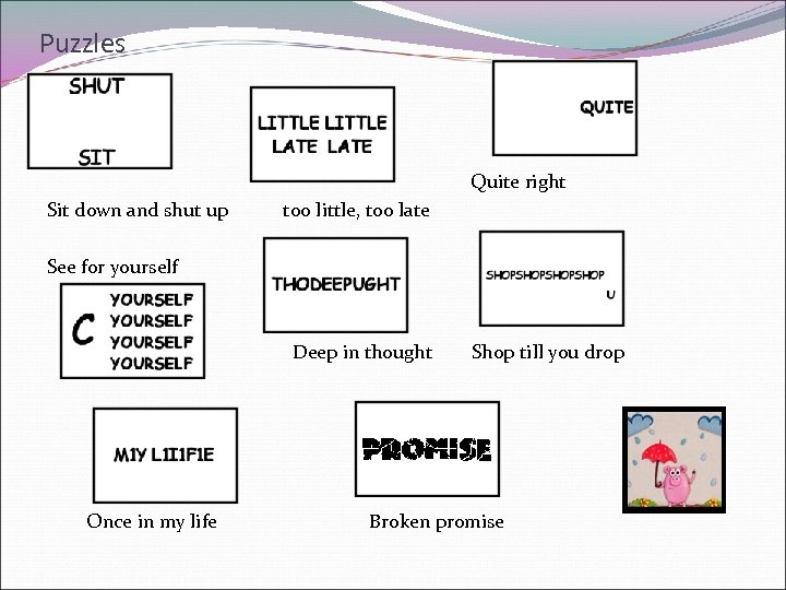 Puzzles Quite right Sit down and shut up too little, too late See for