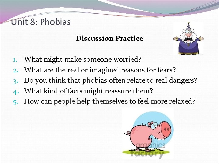 Unit 8: Phobias Discussion Practice 1. 2. 3. 4. 5. What might make someone