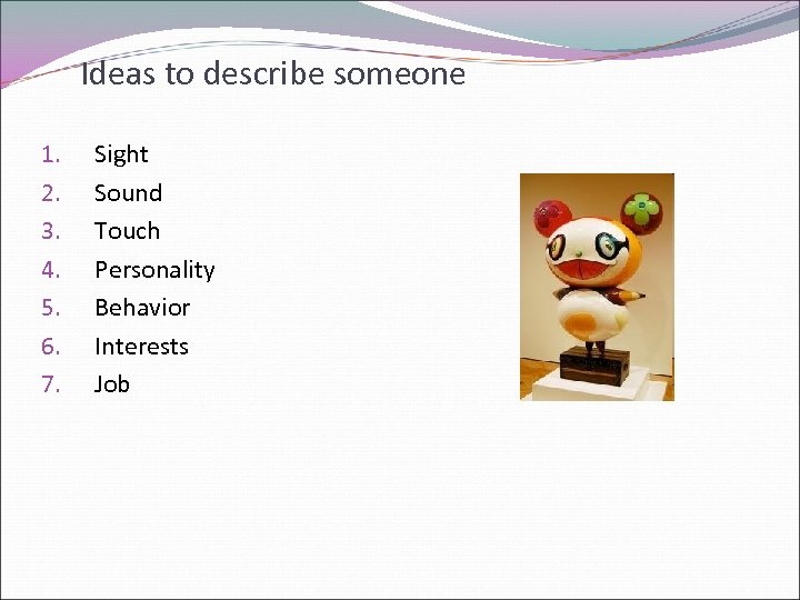 Ideas to describe someone 1. 2. 3. 4. 5. 6. 7. Sight Sound Touch