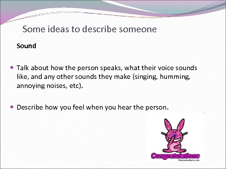 Some ideas to describe someone Sound Talk about how the person speaks, what their