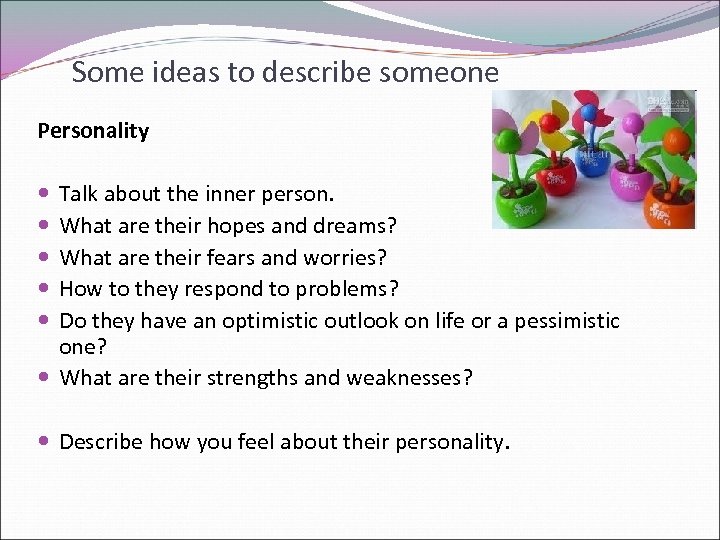 Some ideas to describe someone Personality Talk about the inner person. What are their