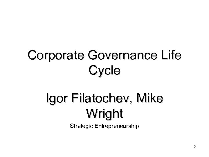 Corporate Governance Life Cycle Igor Filatochev, Mike Wright Strategic Entrepreneurship 2 