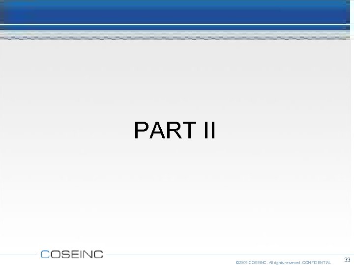 PART II © 2009 COSEINC. All rights reserved. CONFIDENTIAL 33 