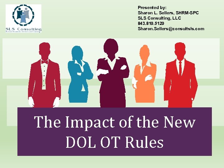 Presented by: Sharon L. Sellers, SHRM-SPC SLS Consulting, LLC 843. 819. 5129 Sharon. Sellers@consultsls.