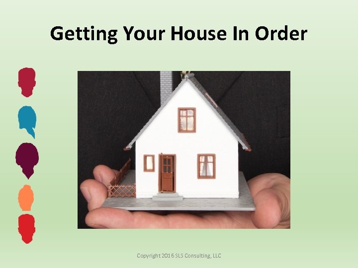 Getting Your House In Order Copyright 2016 SLS Consulting, LLC 