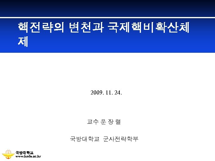 핵전략의 변천과 국제핵비확산체 제 2009. 11. 24. 교수 문 장 렬 국방대학교 군사전략학부 국방대학교