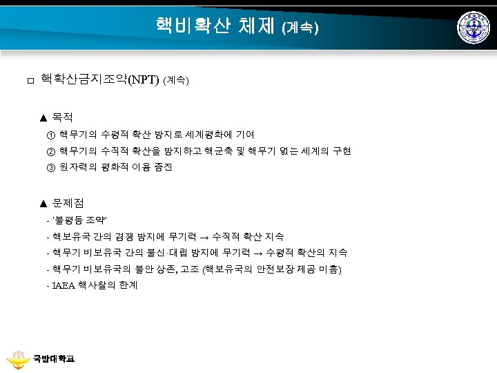 핵비확산 체제 (계속) □ 핵확산금지조약(NPT) (계속) ▲ 목적 ① 핵무기의 수평적 확산 방지로 세계평화에