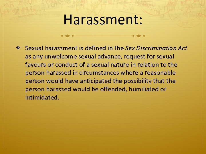 Harassment: Sexual harassment is defined in the Sex Discrimination Act as any unwelcome sexual