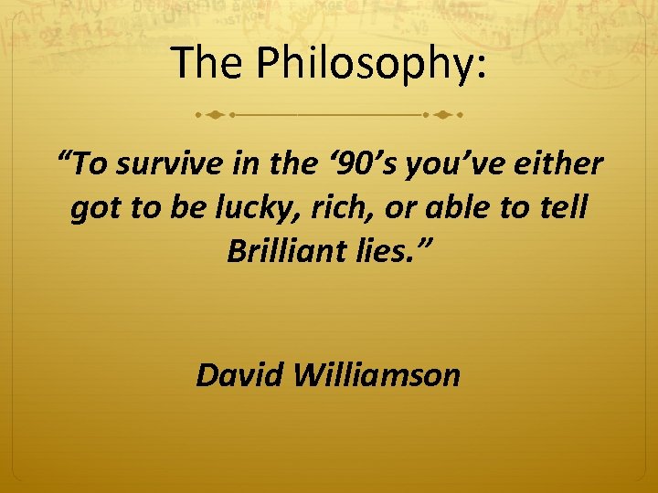 The Philosophy: “To survive in the ‘ 90’s you’ve either got to be lucky,