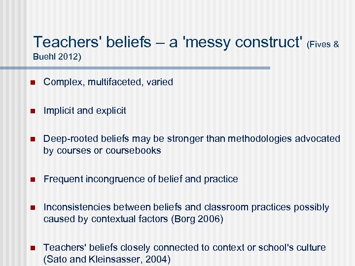 Teachers' beliefs – a 'messy construct' (Fives & Buehl 2012) n Complex, multifaceted, varied