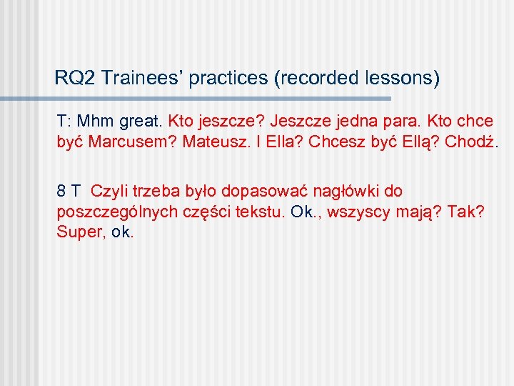 RQ 2 Trainees’ practices (recorded lessons) T: Mhm great. Kto jeszcze? Jeszcze jedna para.