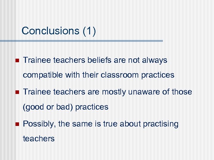 Conclusions (1) n Trainee teachers beliefs are not always compatible with their classroom practices
