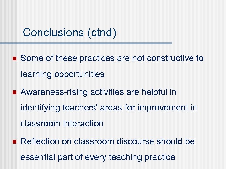Conclusions (ctnd) n Some of these practices are not constructive to learning opportunities n