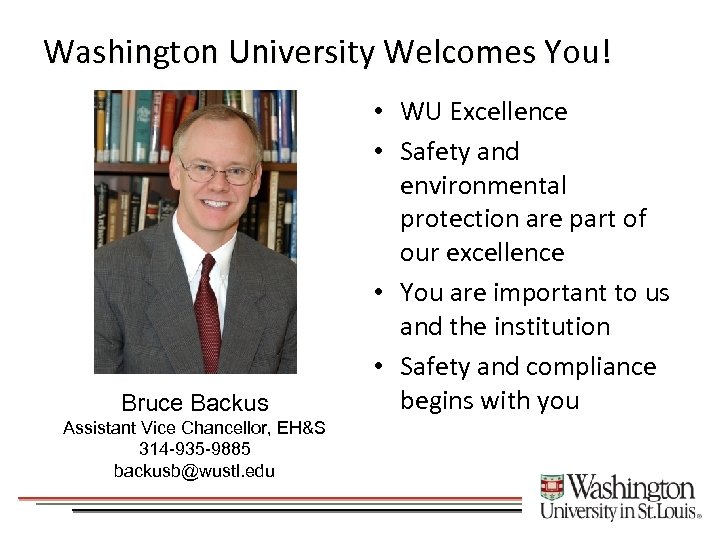 Washington University Welcomes You! Bruce Backus Assistant Vice Chancellor, EH&S 314 -935 -9885 backusb@wustl.