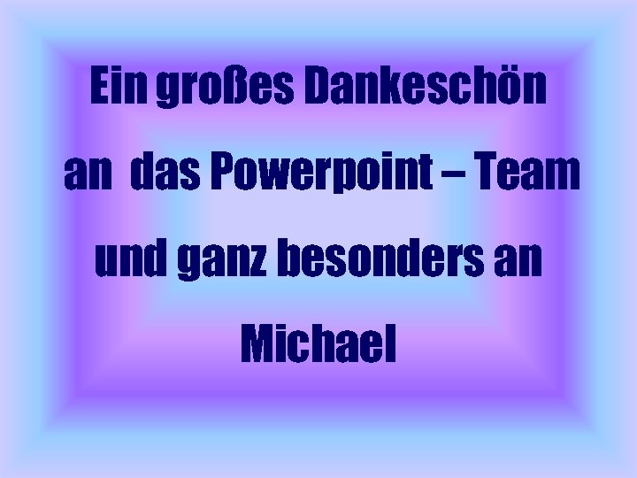 Ein großes Dankeschön an das Powerpoint – Team und ganz besonders an Michael 