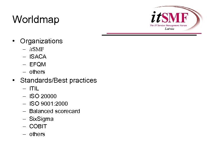 Worldmap • Organizations – – it. SMF ISACA EFQM others • Standards/Best practices –