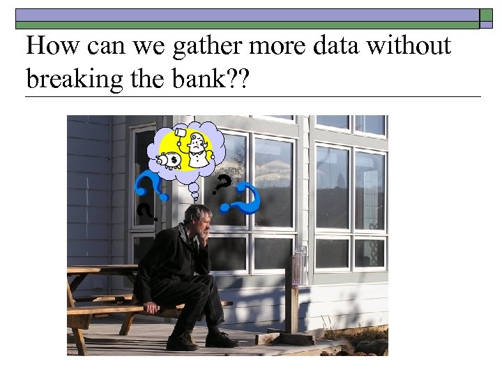 How can we gather more data without breaking the bank? ? 