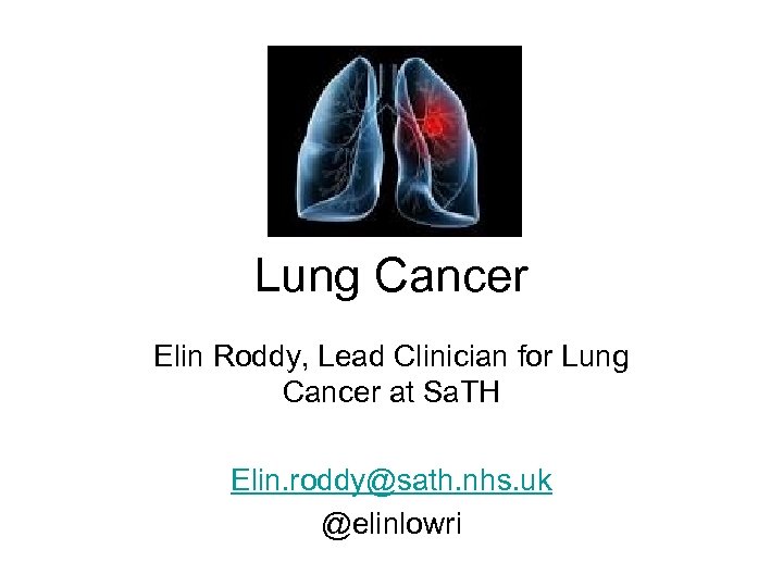 Lung Cancer Elin Roddy, Lead Clinician for Lung Cancer at Sa. TH Elin. roddy@sath.