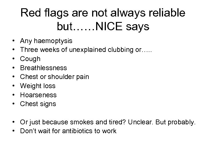 Red flags are not always reliable but……NICE says • • Any haemoptysis Three weeks