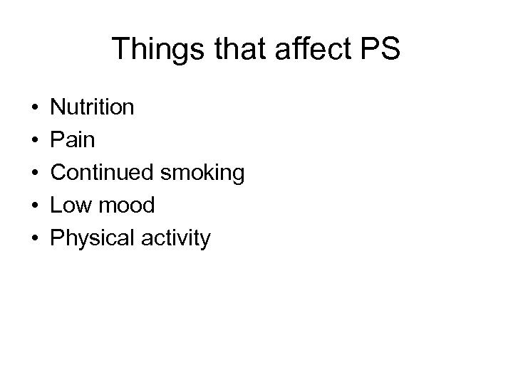Things that affect PS • • • Nutrition Pain Continued smoking Low mood Physical