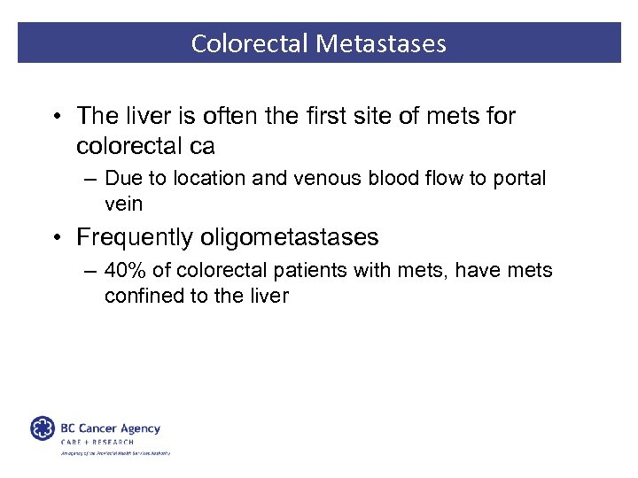 Colorectal Metastases • The liver is often the first site of mets for colorectal