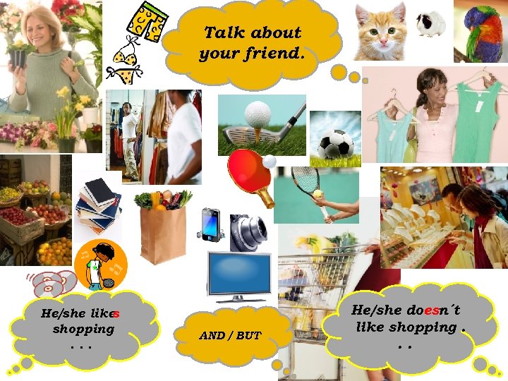 Talk about your friend. He/she like s shopping. . . AND / BUT He/she