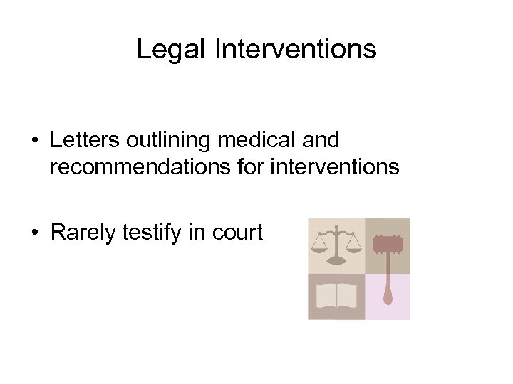 Legal Interventions • Letters outlining medical and recommendations for interventions • Rarely testify in