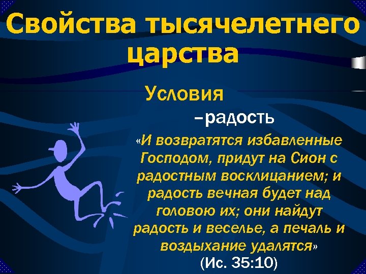 Свойства тысячелетнего царства Условия –радость «И возвратятся избавленные Господом, придут на Сион с радостным