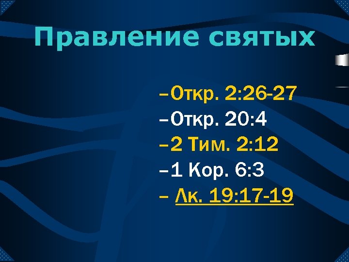 Правление святых –Откр. 2: 26 -27 –Откр. 20: 4 – 2 Тим. 2: 12
