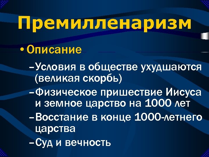 Премилленаризм • Описание –Условия в обществе ухудшаются (великая скорбь) –Физическое пришествие Иисуса и земное