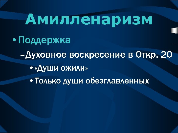 Амилленаризм • Поддержка –Духовное воскресение в Откр. 20 • «Души ожили» • Только души