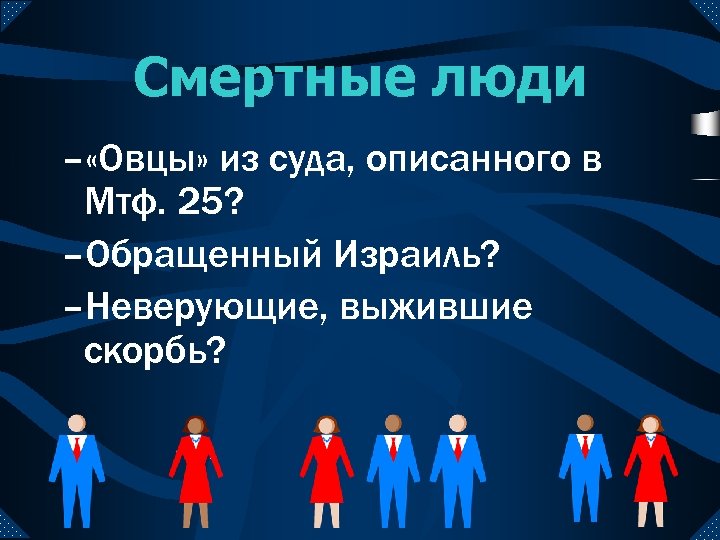 Смертные люди – «Овцы» из суда, описанного в Мтф. 25? –Обращенный Израиль? –Неверующие, выжившие
