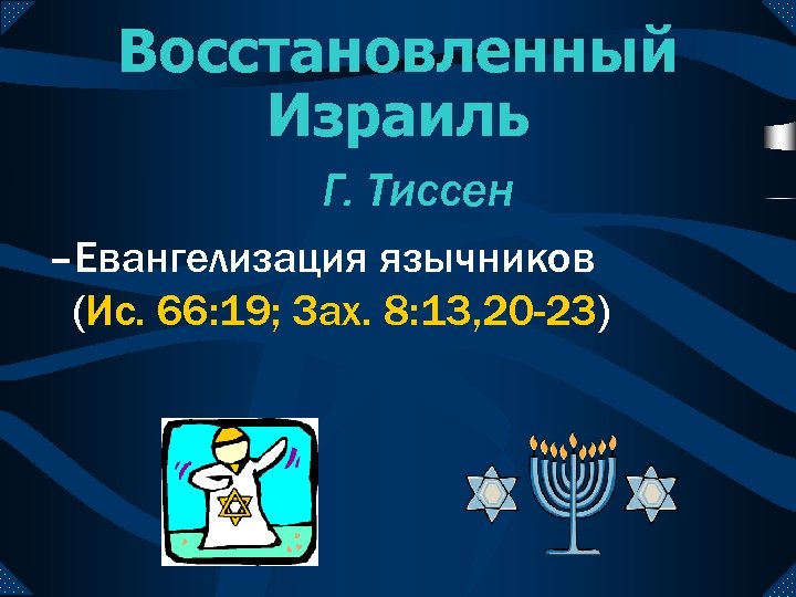 Восстановленный Израиль Г. Тиссен –Евангелизация язычников (Ис. 66: 19; Зах. 8: 13, 20 -23)