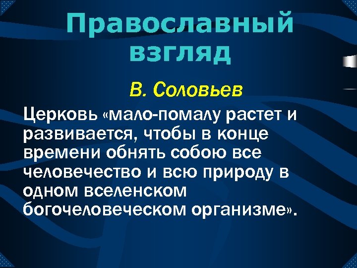 Православный взгляд В. Соловьев Церковь «мало-помалу растет и развивается, чтобы в конце времени обнять