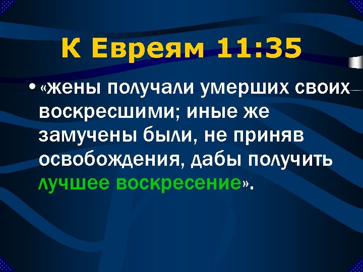 К Евреям 11: 35 • «жены получали умерших своих воскресшими; иные же замучены были,