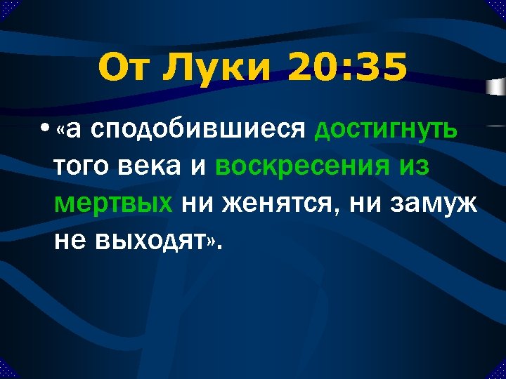 От Луки 20: 35 • «а сподобившиеся достигнуть того века и воскресения из мертвых